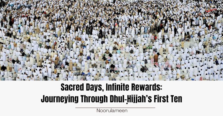 Sacred Days, Infinite Rewards: Journeying Through Dhul-Ḥijjah’s First Ten