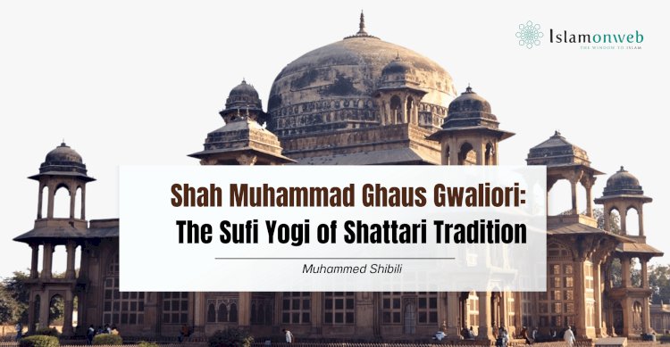 Shah Muhammad Ghaus Gwaliori: The Sufi Yogi of Shattari Tradition