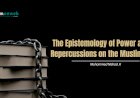 The Epistemology of Power and Its Repercussions on the Muslim World
