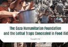 The Gaza Humanitarian Foundation and the Lethal Traps Concealed in Food Aid