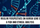 MALAY MUSLIM PERSPECTIVES ON HUMAN GENE EDITING: A FIQH AND ETHICAL ANALYSIS