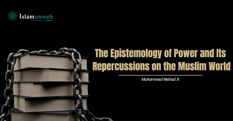 The Epistemology of Power and Its Repercussions on the Muslim World