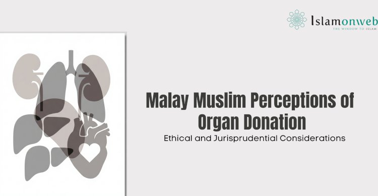 Malay Muslim Perceptions of Organ Donation: Ethical and Jurisprudential Considerations