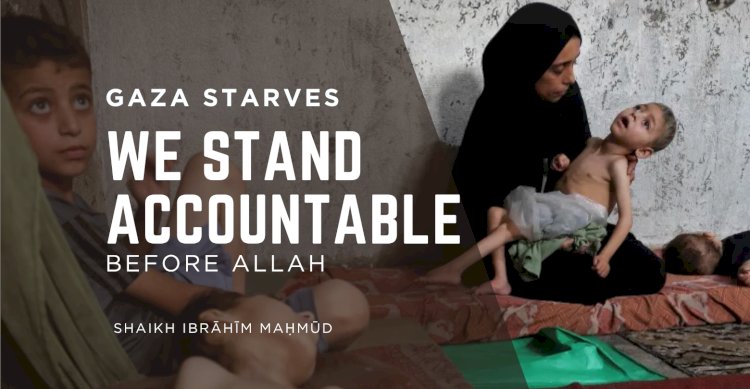 Gaza Starves, and We Stand Accountable Before Allah