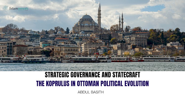 STRATEGIC GOVERNANCE AND STATECRAFT:  THE KOPRULUS IN OTTOMAN POLITICAL EVOLUTION   