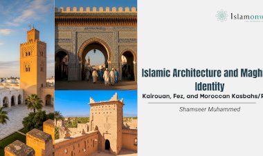 Islamic Architecture and Maghrebi Identity: Kairouan, Fez, and Moroccan Kasbahs/Riads