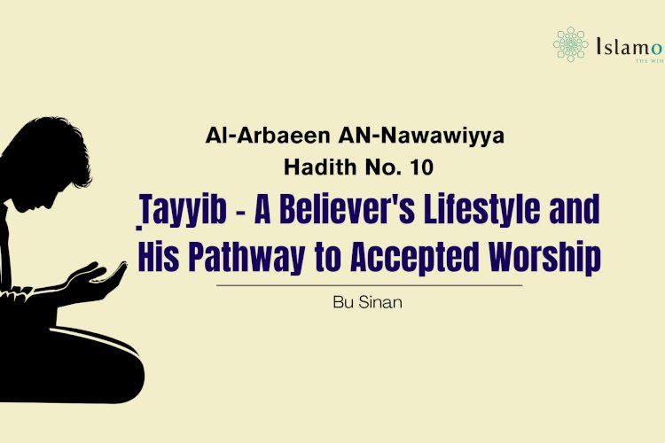 Hadith 10: Ṭayyib – A Believer's Lifestyle and His Pathway to Accepted Worship