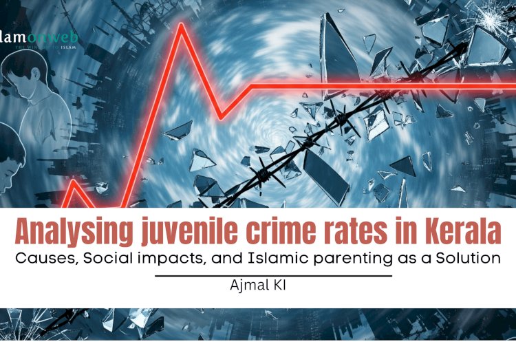 Analysing juvenile crime rates in Kerala: Causes, Social impacts, and Islamic parenting as a Solution
