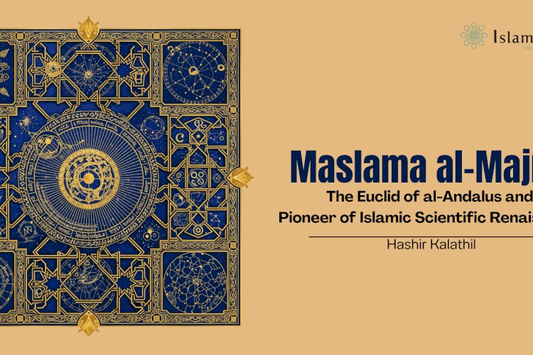Maslama al-Majriti: The Euclid of al-Andalus and Pioneer of Islamic Scientific Renaissance