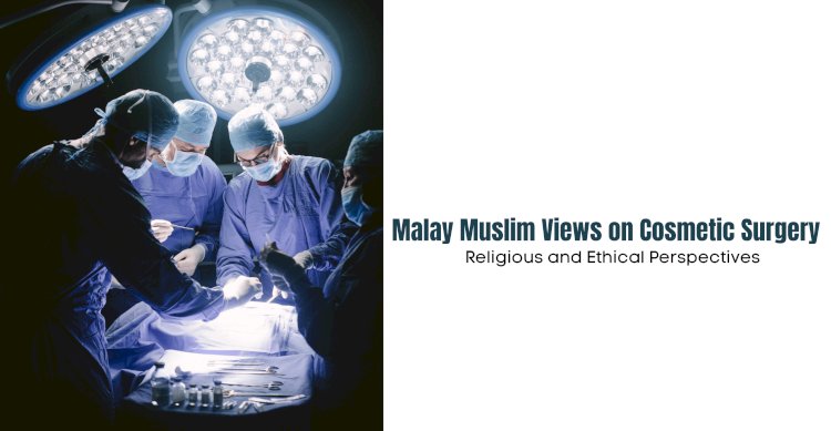 Malay Muslim Views on Cosmetic Surgery: Religious and Ethical Perspectives   