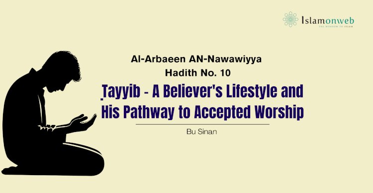 Hadith 10: Ṭayyib – A Believer's Lifestyle and His Pathway to Accepted Worship