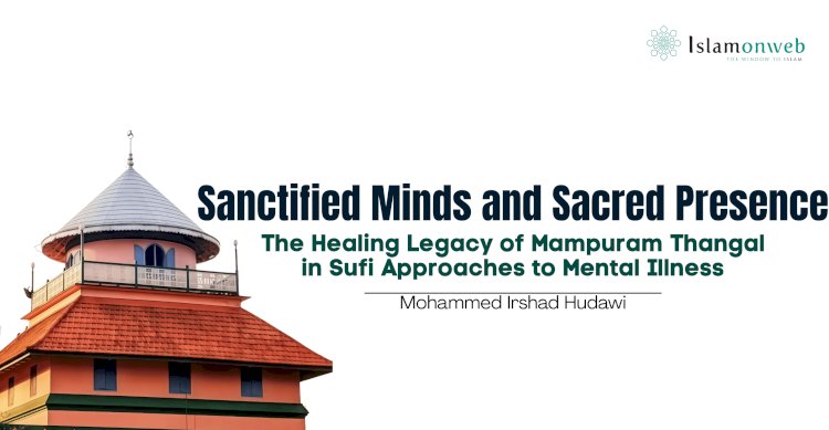 Sanctified Minds and Sacred Presence: The Healing Legacy of Mampuram Thangal in Sufi Approaches to Mental Illness
