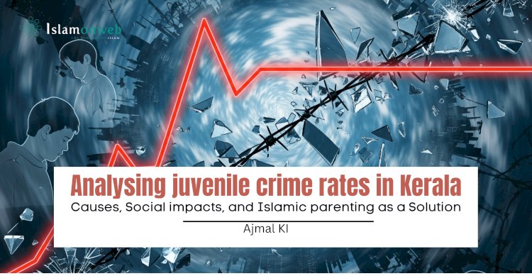 Analysing juvenile crime rates in Kerala: Causes, Social impacts, and Islamic parenting as a Solution
