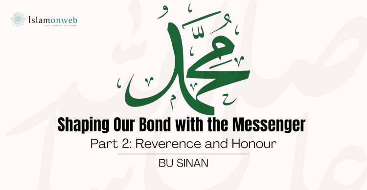 Shaping Our Bond with the Messenger ﷺ Part 2: Reverence and Honour