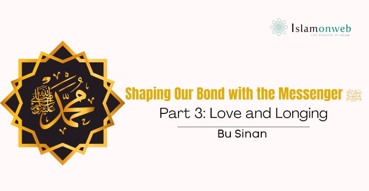 Shaping Our Bond with the Messenger ﷺ – Part 3: Love and Longing