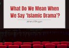What Do We Mean When We Say ‘Islamic Drama’?