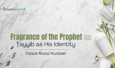 Fragrance of the Prophet ﷺ: Ṭayyib as His Identity