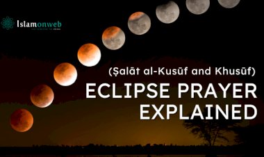 Eclipse Prayer (Ṣalāt al-Kusūf and Khusūf) Explained