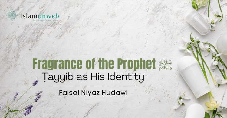 Fragrance of the Prophet ﷺ: Ṭayyib as His Identity