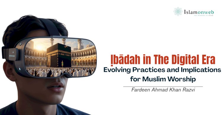 Ịbādah in The Digital Era: Evolving Practices and Implications for Muslim Worship