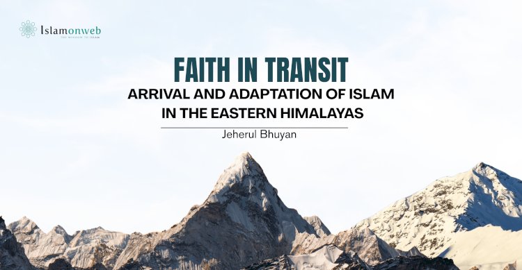 FAITH IN TRANSIT: ARRIVAL AND ADAPTATION OF ISLAM IN THE EASTERN HIMALAYAS