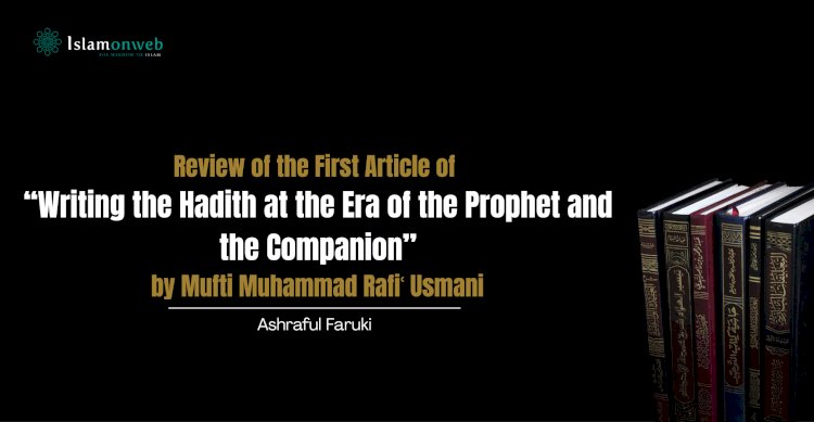 Review of the First Article of “Writing the Hadith at the Era of the Prophet and the Companion” by Mufti Muhammad Rafiʿ Usmani
