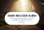 Shaykh ʿAbd al-Qādir al-Jīlānī:  Nurturing a Generation of Faith Amidst an Age of Turmoil