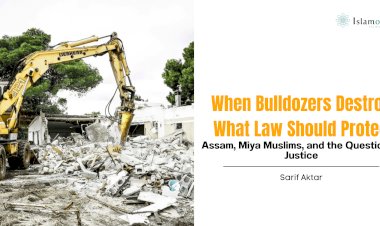When Bulldozers Destroy What Law Should Protect: Assam, Miya Muslims, and the Question of Justice