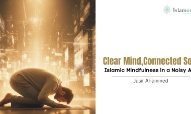 Clear Mind, Connected Soul: Islamic Mindfulness in a Noisy Age