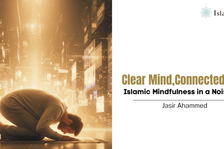 Clear Mind, Connected Soul: Islamic Mindfulness in a Noisy Age