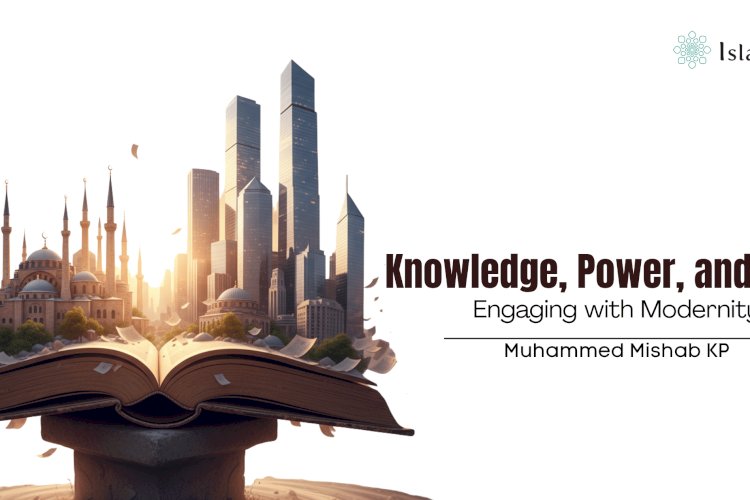 Knowledge, Power, and Islam: Engaging with Modernity