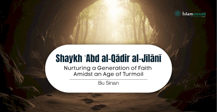 Shaykh ʿAbd al-Qādir al-Jīlānī:  Nurturing a Generation of Faith Amidst an Age of Turmoil