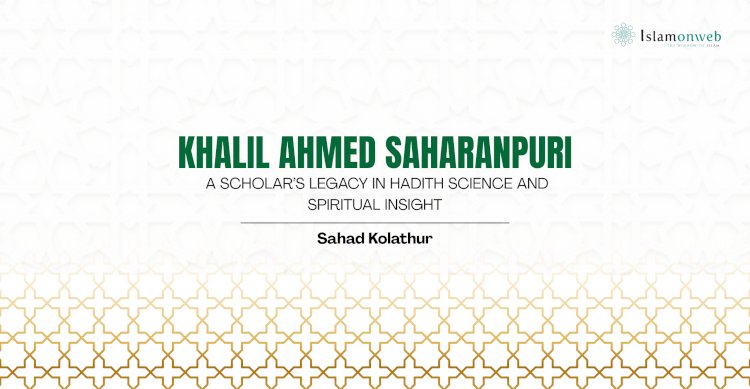 Khalil Ahmed Saharanpuri: A scholar’s legacy in hadith science and spiritual insight