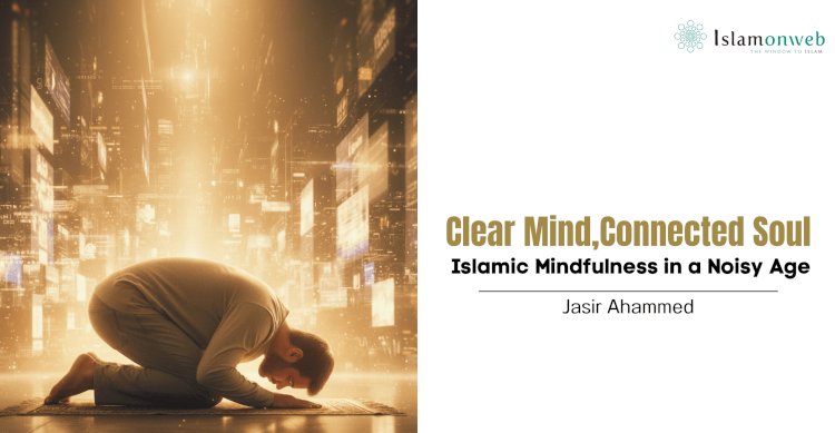 Clear Mind, Connected Soul: Islamic Mindfulness in a Noisy Age