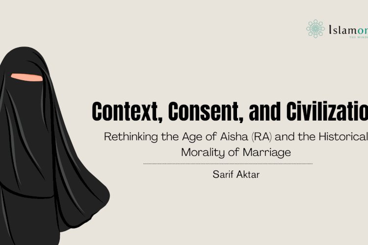 Context, Consent, and Civilization: Rethinking the Age of Aisha (RA) and the Historical Morality of Marriage
