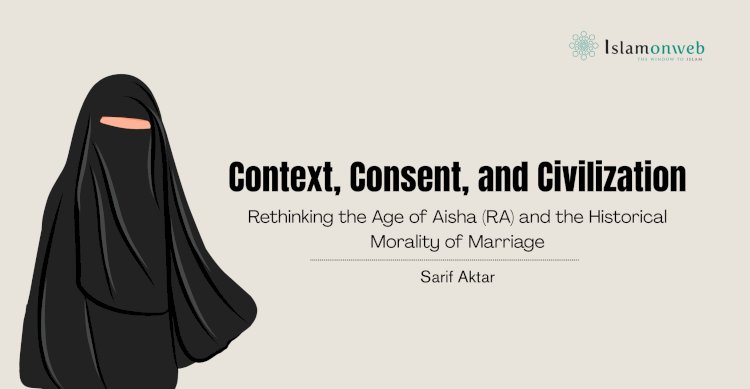 Context, Consent, and Civilization: Rethinking the Age of Aisha (RA) and the Historical Morality of Marriage