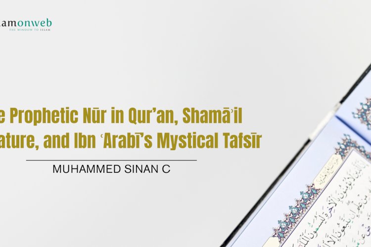 The Prophetic Nūr in Qur’an, Shamāʾil Literature, and Ibn ʿArabī’s Mystical Tafsīr