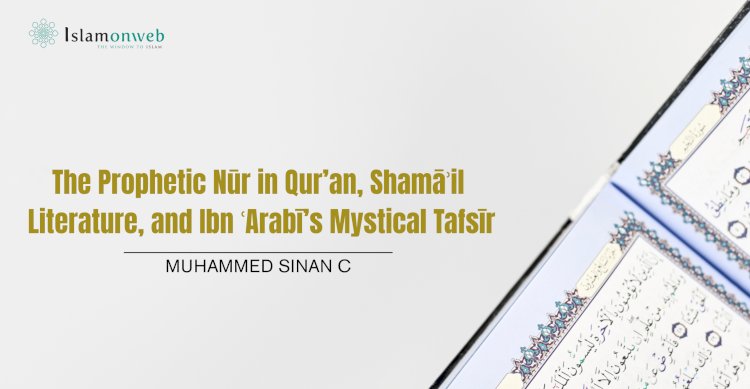 The Prophetic Nūr in Qur’an, Shamāʾil Literature, and Ibn ʿArabī’s Mystical Tafsīr