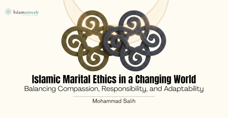Islamic Marital Ethics in a Changing World: Balancing Compassion, Responsibility, and Adaptability