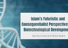 Islam’s Futuristic and Consequentialist Perspectives on Biotechnological Developments