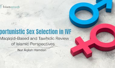 Opportunistic Sex Selection in IVF: A Maqāṣid-Based and Tawḥīdic Review of Islamic Perspectives