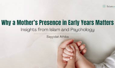 Why a Mother’s Presence in Early Years Matters: Insights from Islam and Psychology