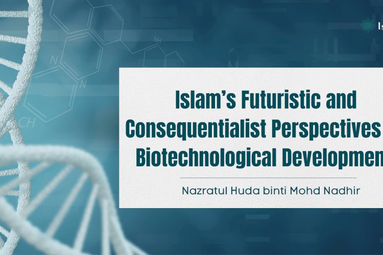 Islam’s Futuristic and Consequentialist Perspectives on Biotechnological Developments