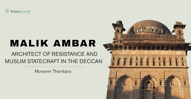MALIK AMBAR: ARCHITECT OF RESISTANCE AND MUSLIM STATECRAFT IN THE DECCAN