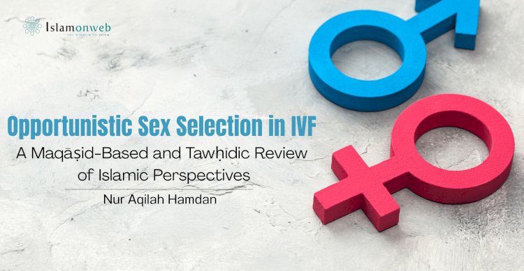 Opportunistic Sex Selection in IVF: A Maqāṣid-Based and Tawḥīdic Review of Islamic Perspectives