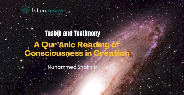 Tasbīḥ and Testimony: A Qur’ānic Reading of Consciousness in Creation
