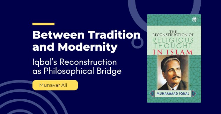 Between Tradition and Modernity: Iqbal's Reconstruction as Philosophical Bridge