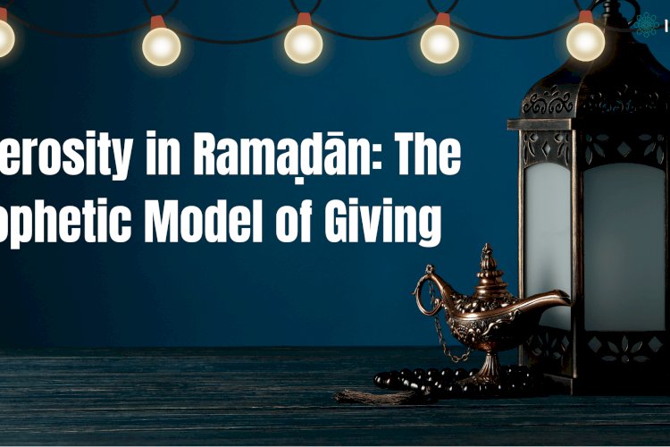 Generosity in Ramaḍān: The Prophetic Model of Giving
