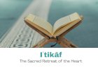 Iʿtikāf: The Sacred Retreat of the Heart