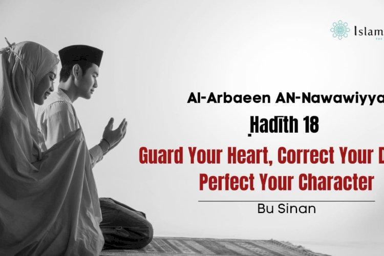 Ḥadīth No. 18 — Guard Your Heart, Correct Your Deeds, Perfect Your Character